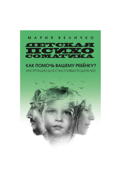 Детская психосоматика Как помочь вашему ребенку? Инструкции для счастливых родителей - Мария Величко (мягкий)