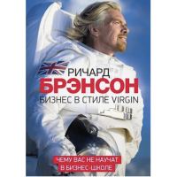 Бизнес в стиле Virgin Чему вас не научат в бизнес-школе - Ричард Брэнсон (мягкий переплет)